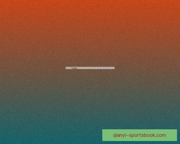 千亿娱乐APP官方下载畅享安全稳定高速体验打造顶级娱乐平台新选择